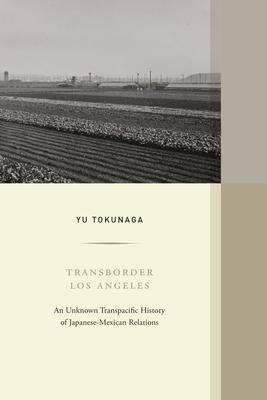 Transborder Los Angeles: An Unknown Transpacific History of Japanese-Mexican Relations Volume 12