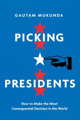 Picking Presidents: How to Make the Most Consequential Decision in the World