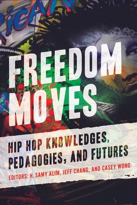 Freedom Moves: Hip Hop Knowledges, Pedagogies, and Futures Volume 3