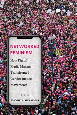 Networked Feminism: How Digital Media Makers Transformed Gender Justice Movements