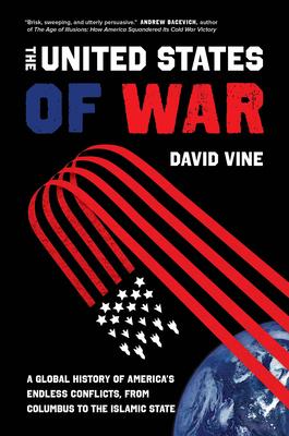 The United States of War: A Global History of America's Endless Conflicts, from Columbus to the Islamic State Volume 48