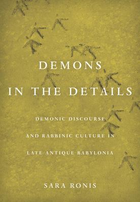 Demons in the Details: Demonic Discourse and Rabbinic Culture in Late Antique Babylonia