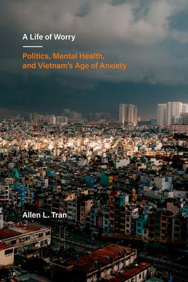 A Life of Worry: Politics, Mental Health, and Vietnam's Age of Anxiety Volume 17