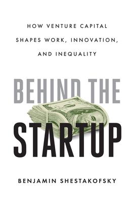 Behind the Startup: How Venture Capital Shapes Work, Innovation, and Inequality