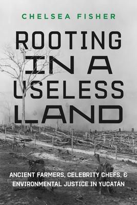 Rooting in a Useless Land: Ancient Farmers, Celebrity Chefs, and Environmental Justice in Yucatan