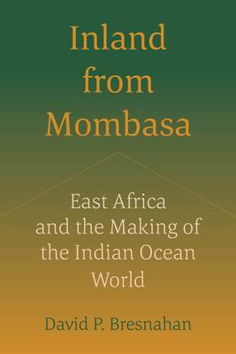 Inland from Mombasa: East Africa and the Making of the Indian Ocean World