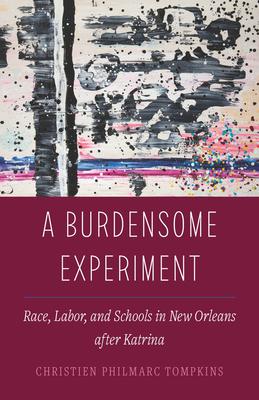 A Burdensome Experiment: Race, Labor, and Schools in New Orleans After Katrina Volume 18