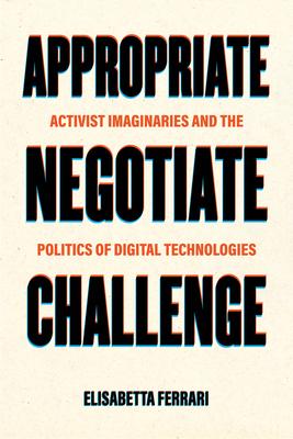 Appropriate, Negotiate, Challenge: Activist Imaginaries and the Politics of Digital Technologies