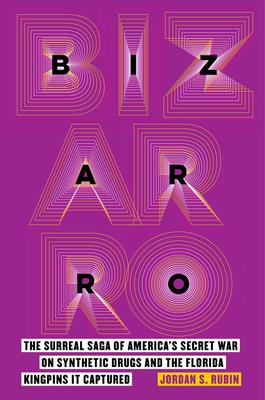 Bizarro: The Surreal Saga of America's Secret War on Synthetic Drugs and the Florida Kingpins It Captured