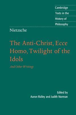 Nietzsche: The Anti-Christ, Ecce Homo, Twilight of the Idols: And Other Writings