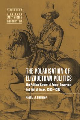 The Polarisation of Elizabethan Politics: The Political Career of Robert Devereux, 2nd Earl of Essex, 1585-1597