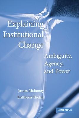 Explaining Institutional Change: Ambiguity, Agency, and Power