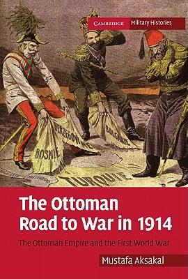 The Ottoman Road to War in 1914: The Ottoman Empire and the First World War