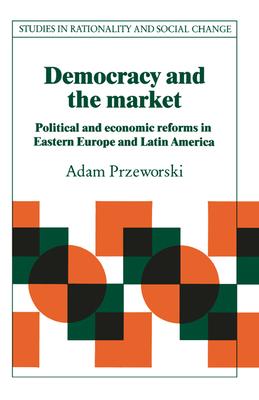 Democracy and the Market: Political and Economic Reforms in Eastern Europe and Latin America