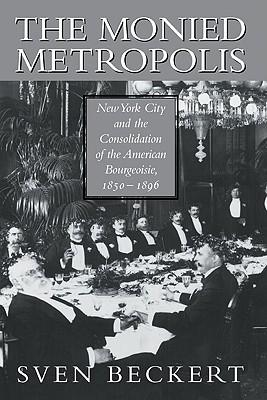 The Monied Metropolis: New York City and the Consolidation of the American Bourgeoisie, 1850-1896