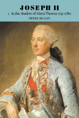 Joseph II: Volume 1, in the Shadow of Maria Theresa, 1741-1780