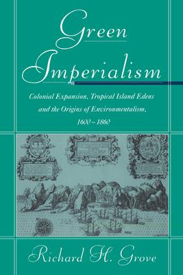 Green Imperialism: Colonial Expansion, Tropical Island Edens and the Origins of Environmentalism, 1600-1860