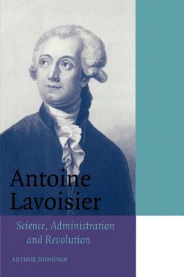 Antoine Lavoisier: Science, Administration and Revolution