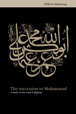 The Succession to Muhammad: A Study of the Early Caliphate