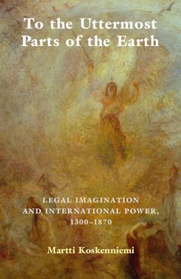 To the Uttermost Parts of the Earth: Legal Imagination and International Power 1300-1870