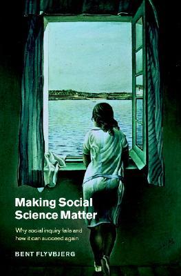 Making Social Science Matter: Why Social Inquiry Fails and How It Can Succeed Again