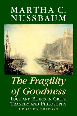 The Fragility of Goodness: Luck and Ethics in Greek Tragedy and Philosophy