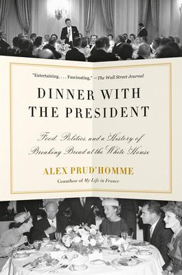 Dinner with the President: Food, Politics, and a History of Breaking Bread at the White House