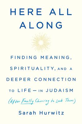 Here All Along: Finding Meaning, Spirituality, and a Deeper Connection to Life--In Judaism (After Finally Choosing to Look There)