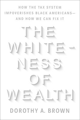 The Whiteness of Wealth: How the Tax System Impoverishes Black Americans--And How We Can Fix It