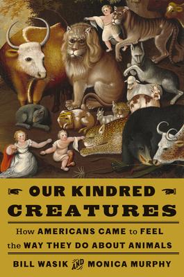 Our Kindred Creatures: How Americans Came to Feel the Way They Do about Animals