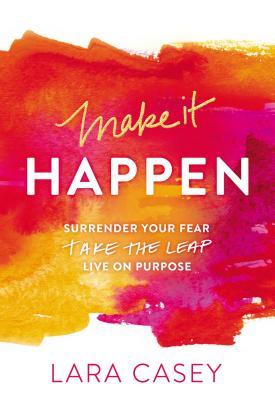 Make It Happen: Surrender Your Fear. Take the Leap. Live on Purpose.