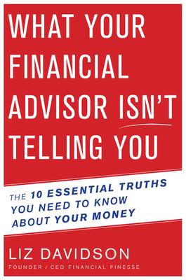 What Your Financial Advisor Isn't Telling You: The 10 Essential Truths You Need to Know about Your Money