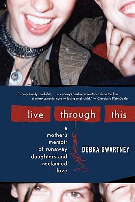 Live Through This: A Mother's Memoir of Runaway Daughters and Reclaimed Love