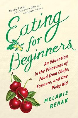 Eating for Beginners: An Education in the Pleasures of Food from Chefs, Farmers, and One Picky Kid