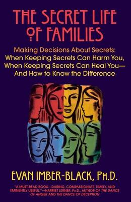 The Secret Life of Families: Making Decisions About Secrets: When Keeping Secrets Can Harm You, When Keeping Secrets Can Heal You-And How to Know t