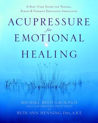 Acupressure for Emotional Healing: A Self-Care Guide for Trauma, Stress, & Common Emotional Imbalances