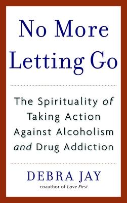 No More Letting Go: The Spirituality of Taking Action Against Alcoholism and Drug Addiction