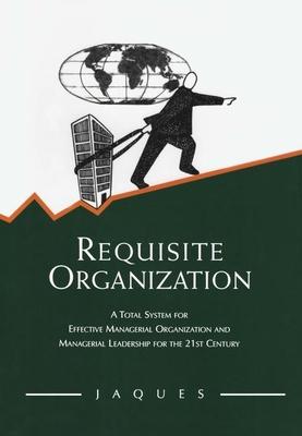 Requisite Organization: A Total System for Effective Managerial Organization and Managerial Leadership for the 21st Century