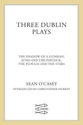 Three Dublin Plays: The Shadow of a Gunman, Juno and the Paycock, & the Plough and the Stars