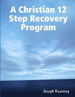 A Christian 12 Step Recovery Program