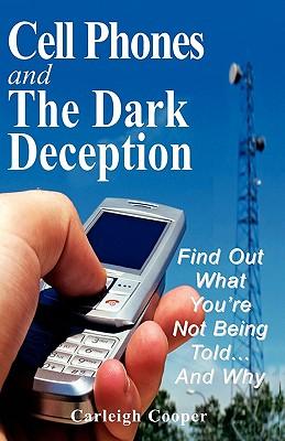 Cell Phones and The Dark Deception: Find Out What You're Not Being Told...And Why