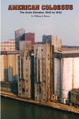 American Colossus: The Grain Elevator, 1843 to 1943