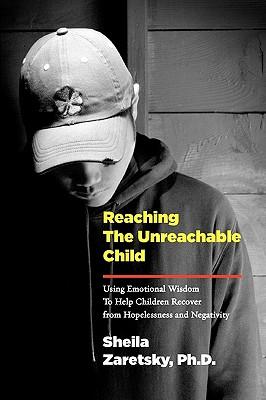 Reaching the Unreachable Child: Using Emotional Wisdom To Help Children Recover from Hopelessness and Negativity