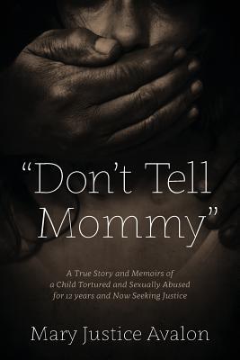 "Don't Tell Mommy" - A True Story and Memoirs of a Child Tortured and Sexually Abused for 12 years and Now Seeking Justice