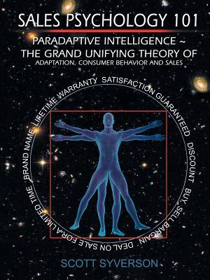 Sales Psychology 101: Paradaptive Intelligence The Grand Unifying Theory of Adaptation, Consumer Behavior and Sales.