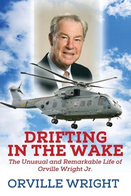 Drifting in the Wake: The Unusual and Remarkable Life of Orville Wright Jr.