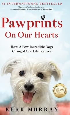 Pawprints On Our Hearts: How A Few Incredible Dogs Changed One Life Forever