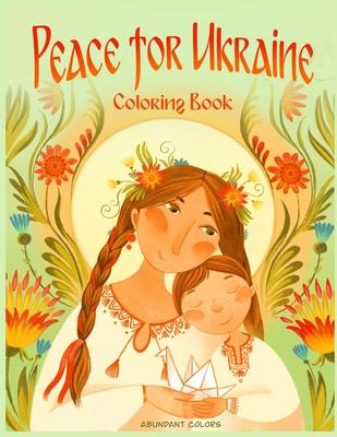 Peace for Ukraine Coloring Book: Help Refugees, Color Ukrainian Designs, and Learn About Ukraine