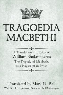 Tragoedia Macbethi: A Translation into Latin of William Shakespeare's "Macbeth", as a Playscript in Prose