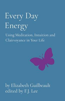 Every Day Energy: Using Meditation, Intuition and Clairvoyance in Your Life